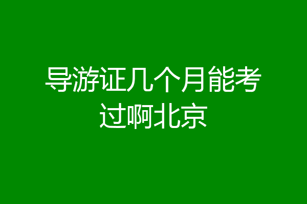 导游证几个月能考过啊北京