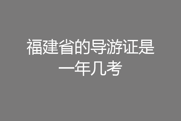 福建省的导游证是一年几考
