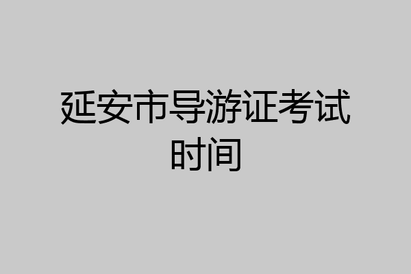 延安市导游证考试时间