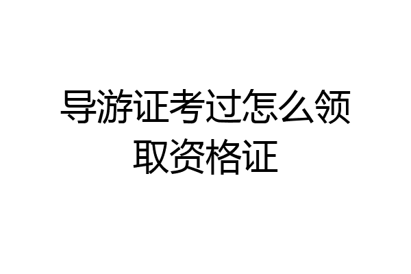 导游证考过怎么领取资格证