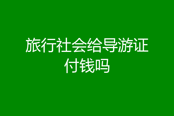 旅行社会给导游证付钱吗