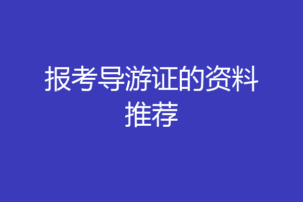 报考导游证的资料推荐