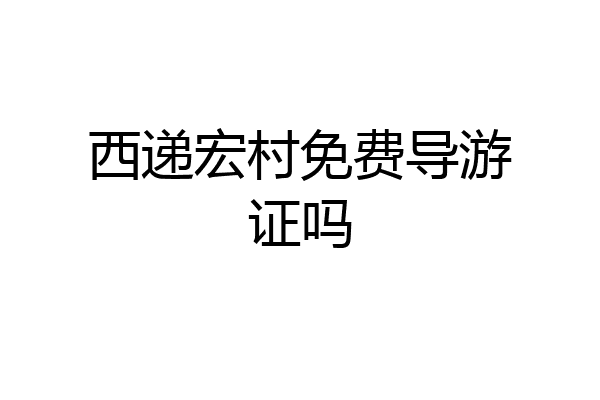 西递宏村免费导游证吗