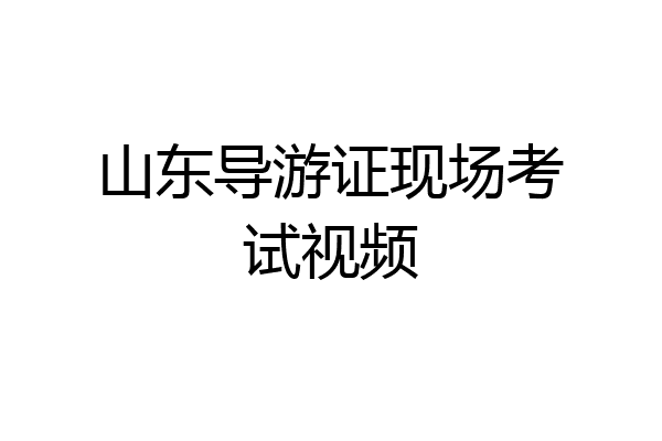 山东导游证现场考试视频
