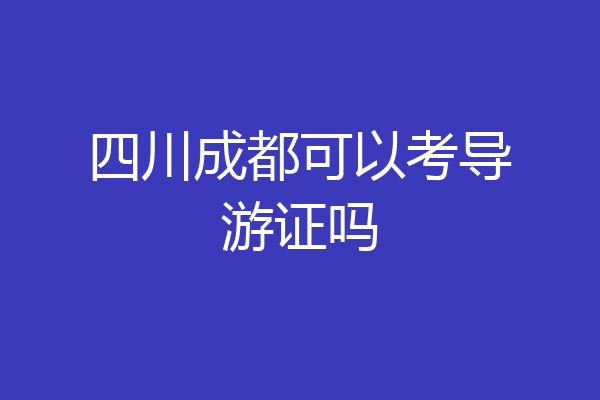 四川成都可以考导游证吗