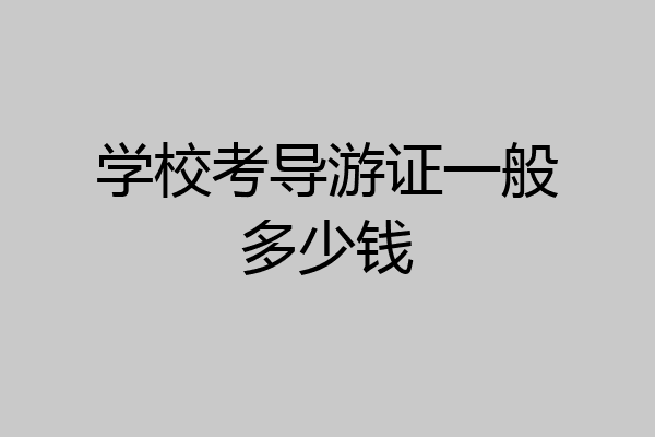 学校考导游证一般多少钱