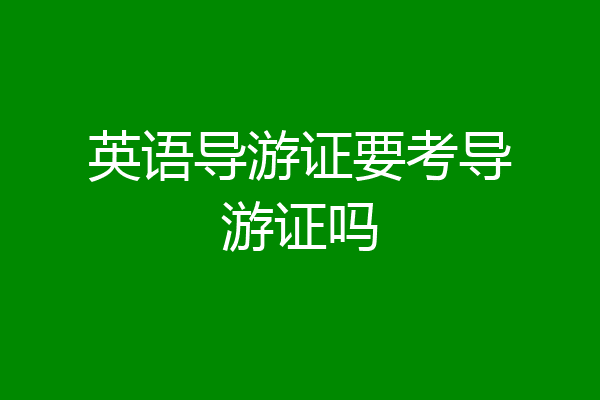 英语导游证要考导游证吗