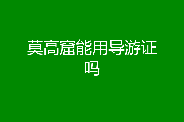 莫高窟能用导游证吗