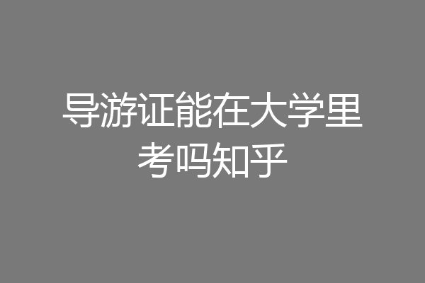 导游证能在大学里考吗知乎