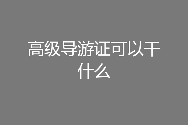 高级导游证可以干什么