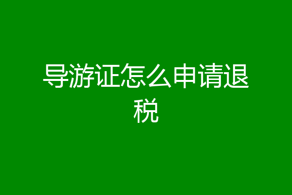 导游证怎么申请退税