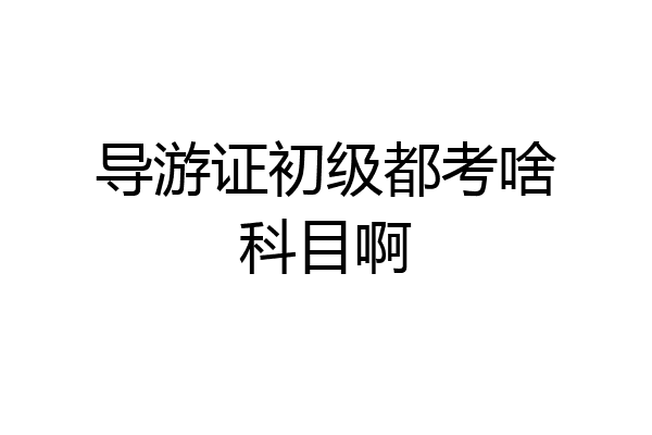导游证初级都考啥科目啊