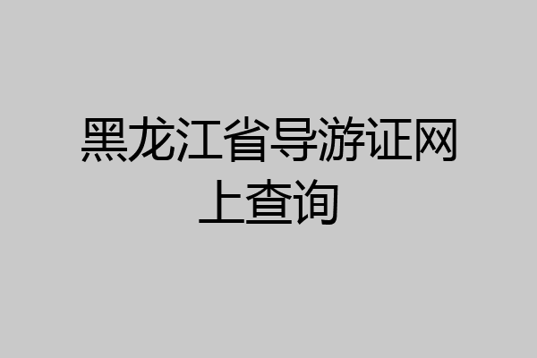 黑龙江省导游证网上查询