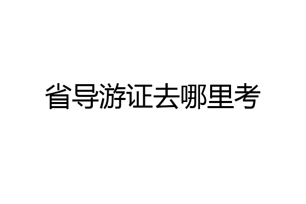 省导游证去哪里考