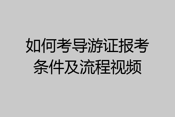 如何考导游证报考条件及流程视频
