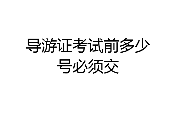 导游证考试前多少号必须交