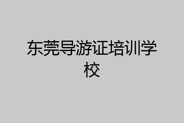 东莞导游证培训学校