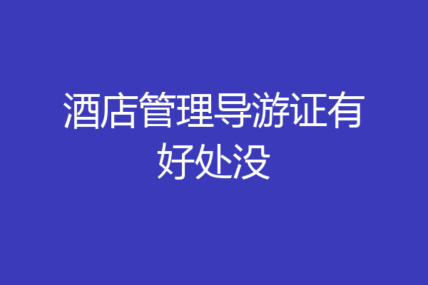 酒店管理导游证有好处没