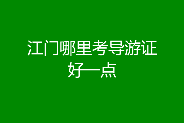 江门哪里考导游证好一点