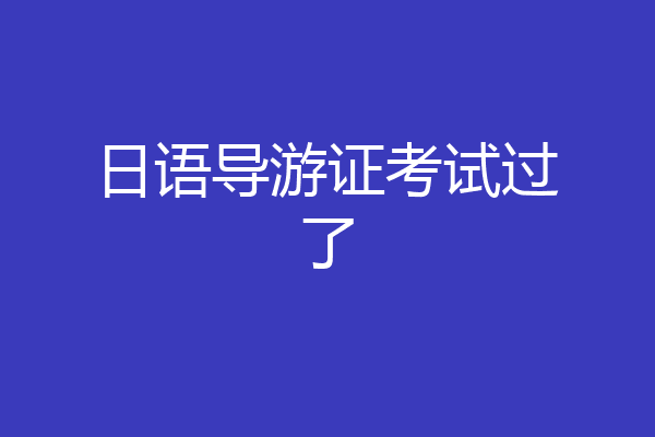 日语导游证考试过了