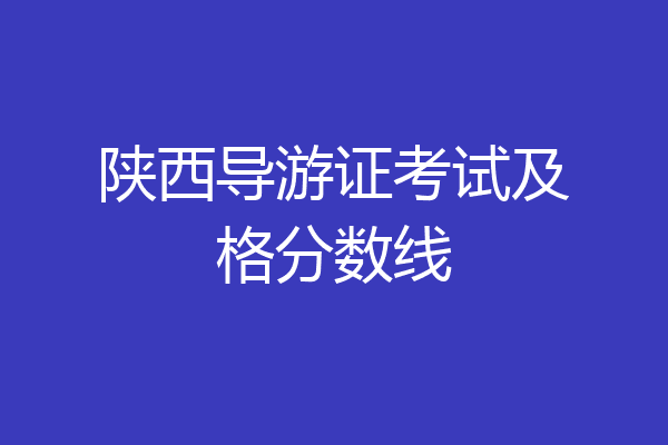 陕西导游证考试及格分数线