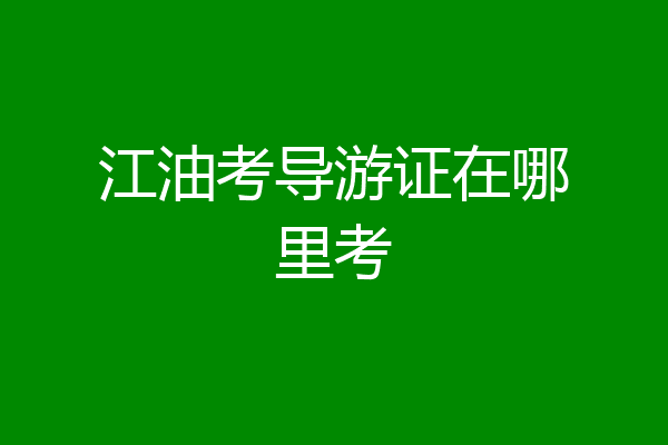 江油考导游证在哪里考