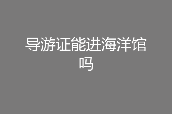 导游证能进海洋馆吗