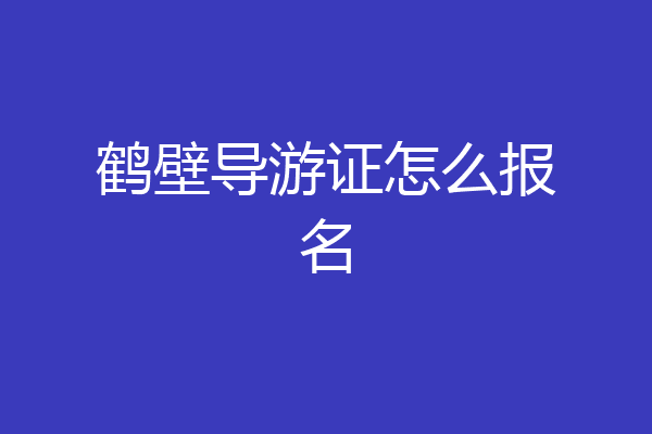 鹤壁导游证怎么报名
