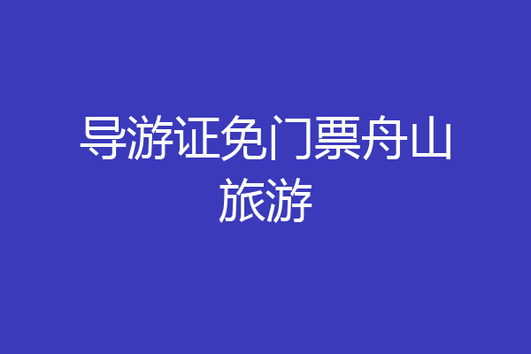 导游证免门票舟山旅游