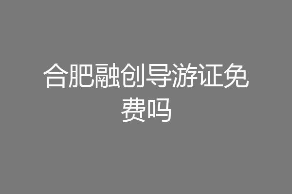 合肥融创导游证免费吗