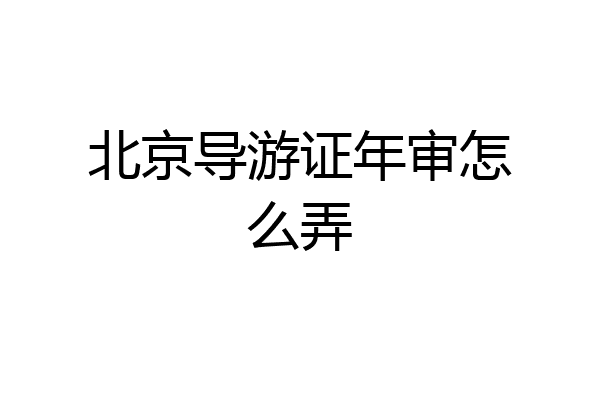 北京导游证年审怎么弄