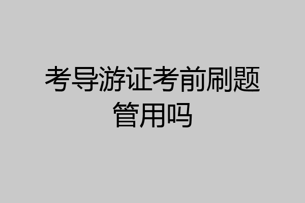 考导游证考前刷题管用吗