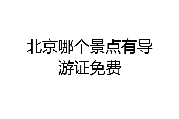 北京哪个景点有导游证免费