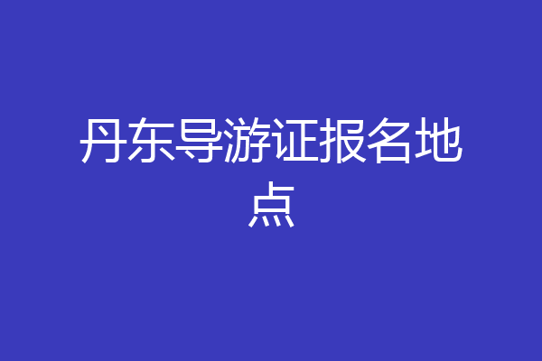 丹东导游证报名地点