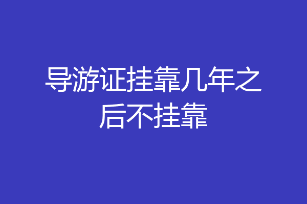 导游证挂靠几年之后不挂靠