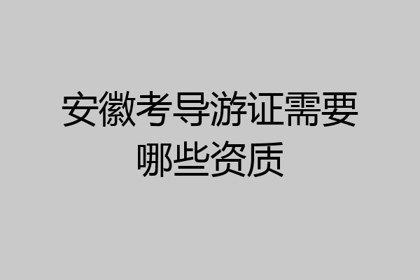 安徽考导游证需要哪些资质