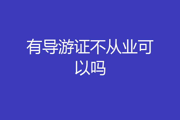 有导游证不从业可以吗
