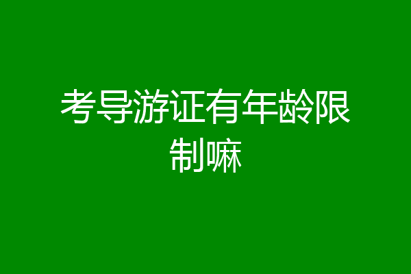 考导游证有年龄限制嘛