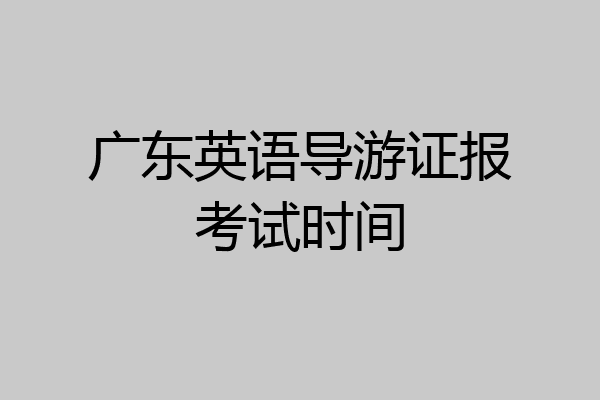 广东英语导游证报考试时间