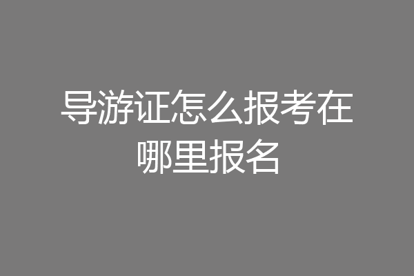 导游证怎么报考在哪里报名