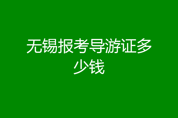 无锡报考导游证多少钱