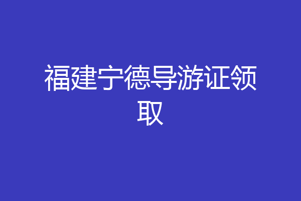 福建宁德导游证领取