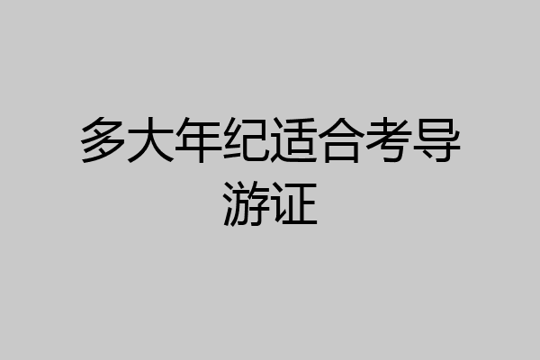 多大年纪适合考导游证