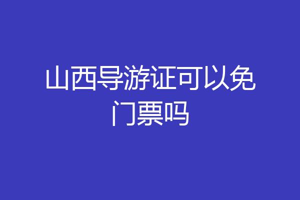 山西导游证可以免门票吗