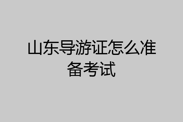 山东导游证怎么准备考试
