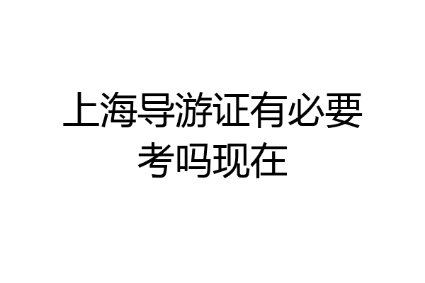 上海导游证有必要考吗现在