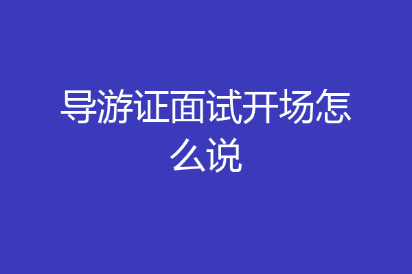 导游证面试开场怎么说