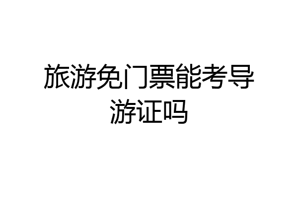 旅游免门票能考导游证吗