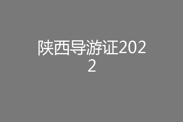陕西导游证2022