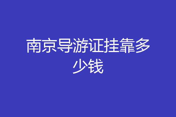 南京导游证挂靠多少钱
